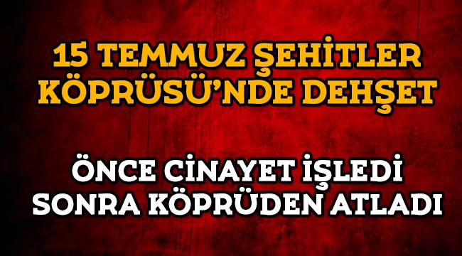 15 Temmuz Şehitler Köprüsünde cinayet ve intihar