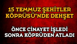 15 Temmuz Şehitler Köprüsünde cinayet ve intihar