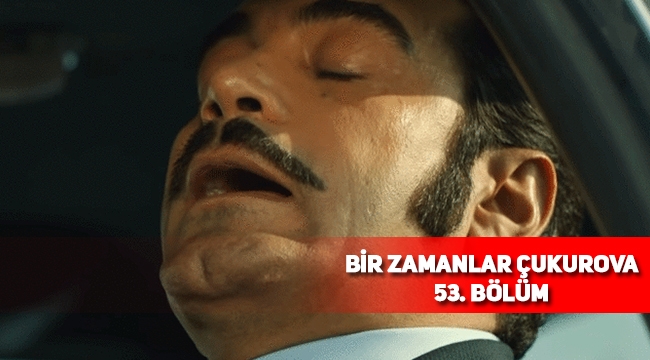 Bir Zamanlar Çukurova 53. son bölüm tek parça full izle, 54. Bölüm fragmanı yayınlandı mı?