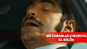 Bir Zamanlar Çukurova 53. son bölüm tek parça full izle, 54. Bölüm fragmanı yayınlandı mı?