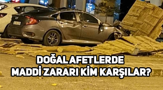 Doğal afetlerden oluşan zararı kim karşılıyor, devlet, sigorta şirketi karşılıyor mu?