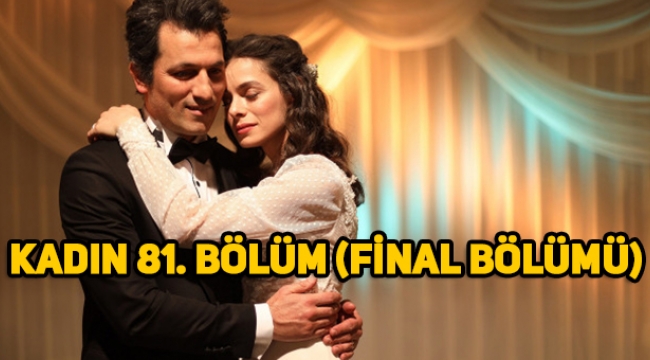 Kadın 81. Final bölümü tek parça full izle! Kadın'da mutlu son