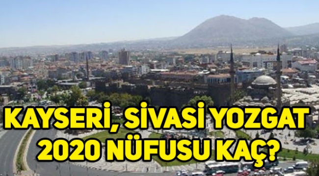 Kayseri, Sivas, Yozgat nüfusu kaç oldu, 2020 Kayseri, Sivas, Yozgat Nüfusu?