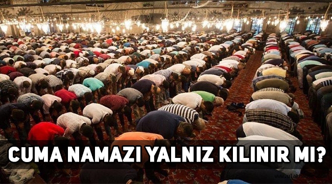 Cuma namazları iptal edildi mi, Cuma namazı kılınacak mı, Cuma namazı yalnız kılınır mı?