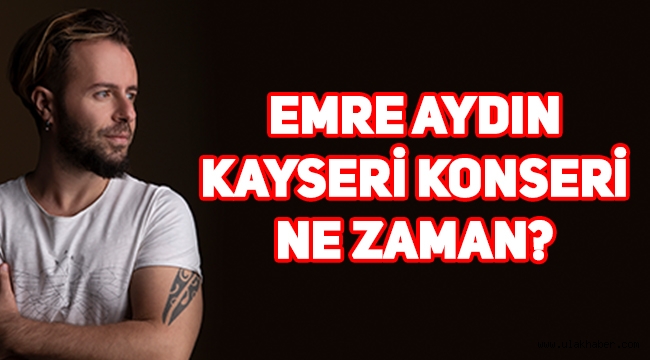 Emre Aydın 2020 Kayseri konseri ne zaman, nerede, saat kaçta, bilet fiyatları ne kadar?