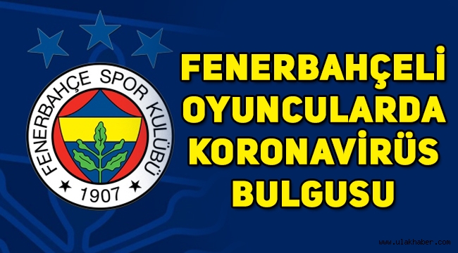 Son Dakika! Fenerbahçeli oyuncularda koronavirüs bulguları