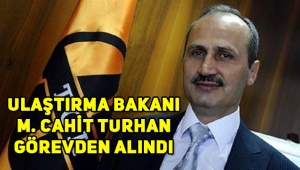Ulaştırma ve Altyapı Bakanı Cahit Turhan görevden alındı!