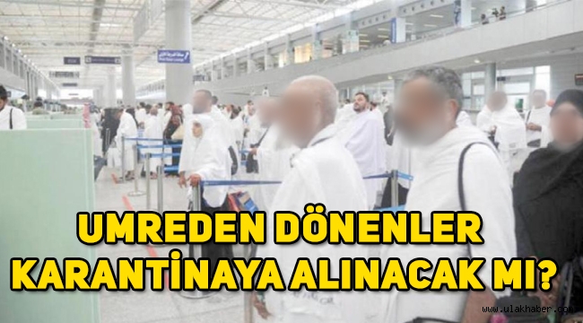 Umreden dönen 21 bin kişi karantina altına alındı mı, alınacak mı? İşte alınan önlemler!