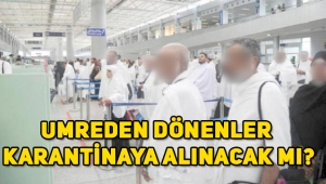 Umreden dönen 21 bin kişi karantina altına alındı mı, alınacak mı? İşte alınan önlemler!