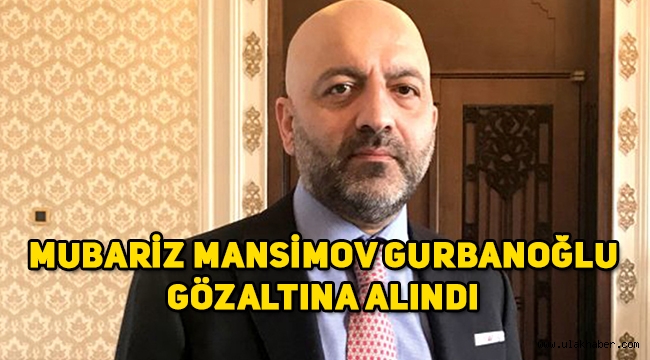 Ünlü İş adamı Mübariz Mansimov Gurbanoğlu FETÖ'den gözaltına alındı! Mubariz Mansimov Gurbanoğlu kimdir?