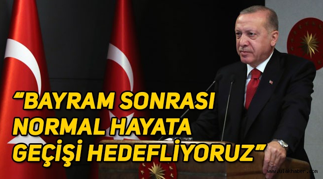 Cumhurbaşkanı Erdoğan: Bayram sonrası normal hayata geçişi hedefliyoruz