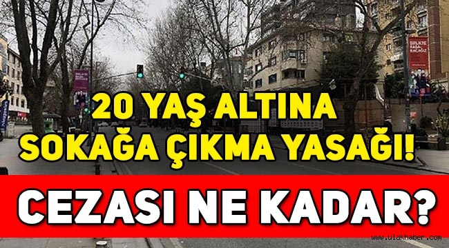 Kimlere, kaç yaşındakilere sokağa çıkma yasağı geldi? 20 yaş altı sokağa çıkma yasağı!