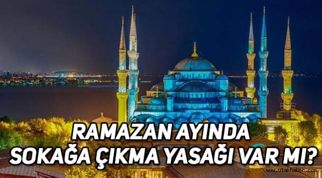 Ramazan'da sokağa çıkma yasağı var mı?