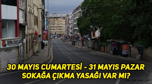 Bu hafta sonu (30 Mayıs – 31 Mayıs) sokağa çıkma yasağı var mı, hangi illerde olacak?