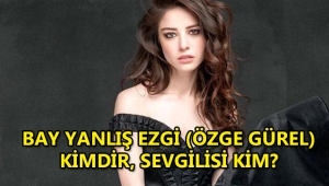 Bay Yanlış Ezgi (Özge Gürel) kimdir, nereli, kaç yaşında, sevgilisi kim?