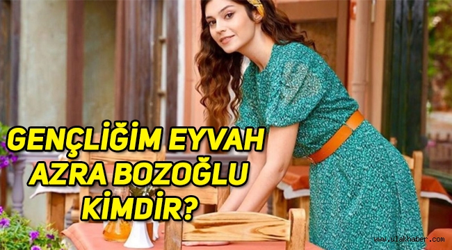 Gençliğim Eyvah Azra Bozoğlu kimdir, gerçek adı ne, kaç yaşında, nereli?