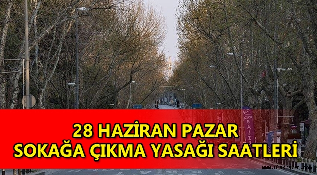 Yarın sokağa çıkma yasağı saatleri! 28 Haziran Pazar sokağa çıkma yasağı hangi saatler arasında?