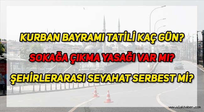 Kurban Bayramı'nda sokağa çıkma yasağı var mı? Şehirlerarası seyahat serbest mi, kaç gün resmi tatil olacak?