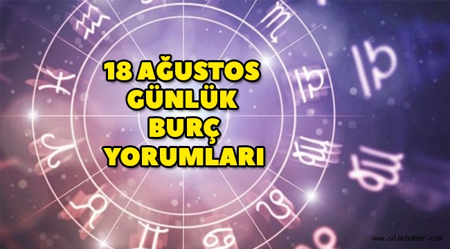 18 Ağustos Salı günlük burç yorumları: Koç, Boğa, İkizler, Yengeç, Aslan, Başak, Terazi, Akrep, Yay, Oğlak, Kova, Balık