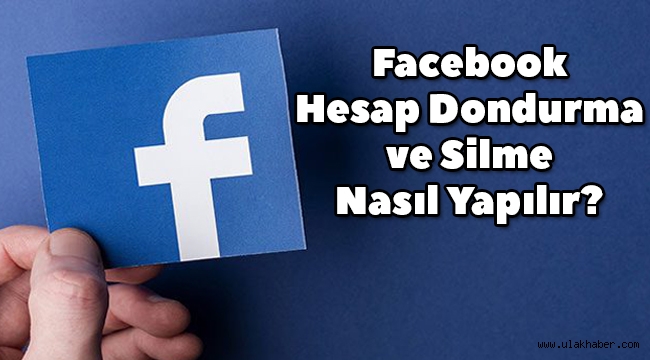 Facebook hesabı kalıcı olarak nasıl silinir, nasıl dondurulur, Facebook hesap silme ve dondurma nasıl yapılır?