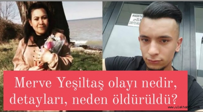 Merve Yeşiltaş kimdir, Merve Yeşiltaş olayı nedir? Merve Yeşiltaş kim tarafından, neden öldürüldü? 