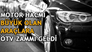 Motor hacmi büyük olan araçlara ÖTV zammı geldi