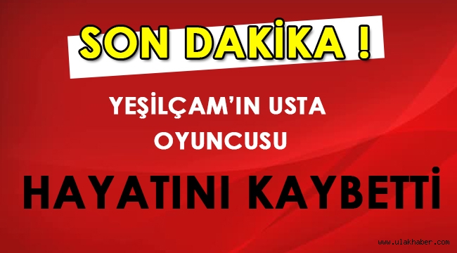 Yeşilçam'ın usta oyuncusu hayatını kaybetti