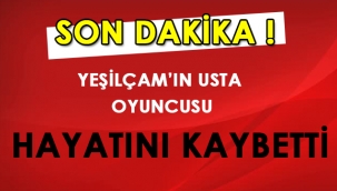 Yeşilçam'ın usta oyuncusu hayatını kaybetti