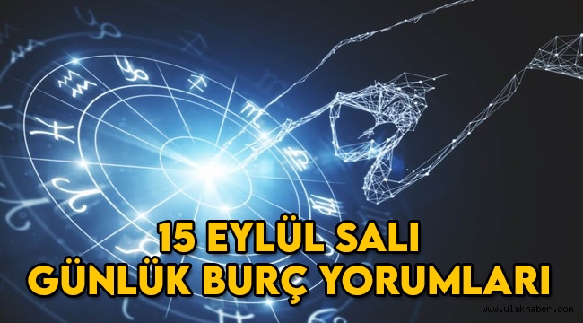 15 Eylül Salı günlük burç yorumları, 15 Eylül hangi burç?