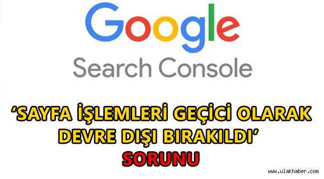 Google Search Console 'sayfa işlemleri geçici olarak devre dışı bırakıldı' sorunu nedir?