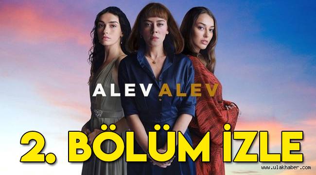 Alev Alev 2. Son bölüm izle | Alev Alev dizisi nerede çekiliyor, konusu ne, oyuncu kadrosunda kimler var?