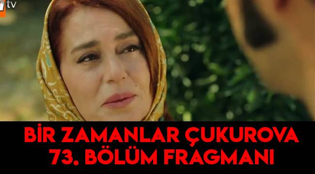 Bir Zamanlar Çukurova 73. Bölümde neler olacak? Yeni bölüm fragmanı izle!