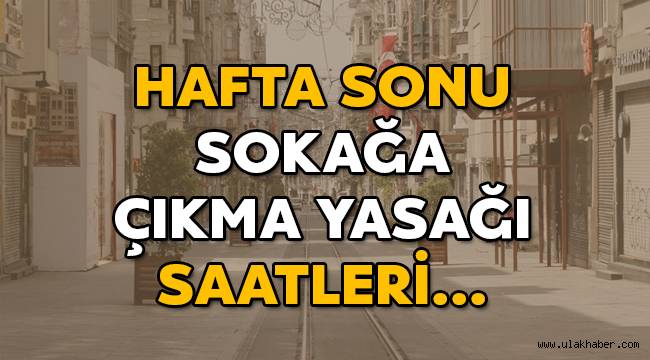 Hafta sonu sokağa çıkma yasağı saat kaçta bitiyor, hangi saatler arasında sokağa çıkma yasağı var?