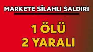 Markete silahlı saldırı: 1 ölü 2 yaralı