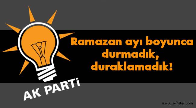 Ak Parti Kayseri: Ramazan ayı boyunca durmadık, duraklamadık!