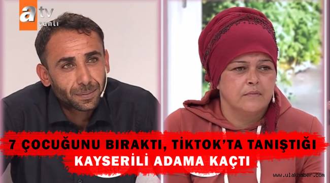 7 çocuğunu ve eşini bıraktı, TikTok'ta tanıştığı Kayserili adama kaçtı!