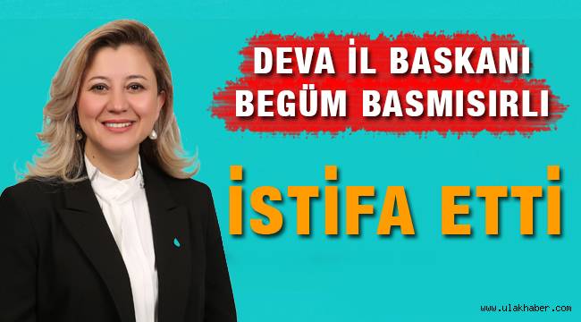 DEVA Partisi Kayseri İl Başkanı Begüm Başmısırlı istifa etti!