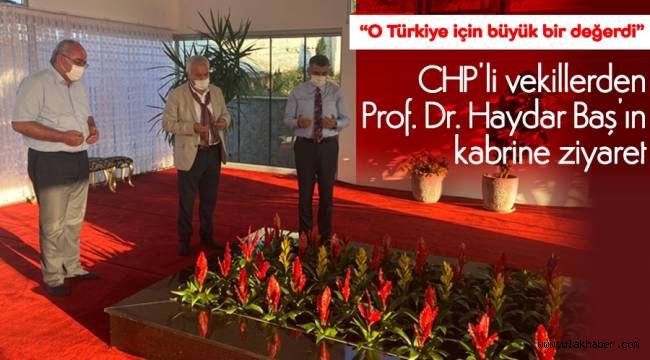 CHP'li Milletvekilleri, Haydar Baş'ın mezarını ziyaret etti