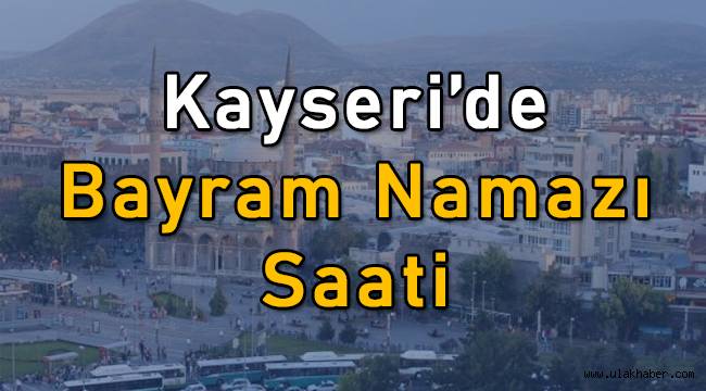 Kayseri'de Kurban Bayramı namazı saat kaçta kılınacak?