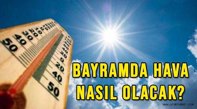 Meteoroloji'den Kurban Bayramı hava tahmin raporu!