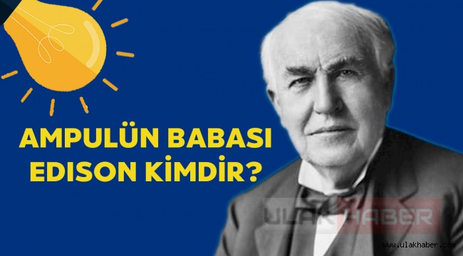 Edison kimdir hangi buluşları gerçekleştirmiştir? Edison hayatı!
