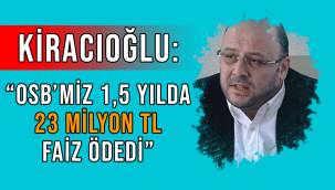 Kiracıoğlu: Kayseri OSB, Dubai projesi için 1,5 yılda 23 Milyon TL faiz ödedi!