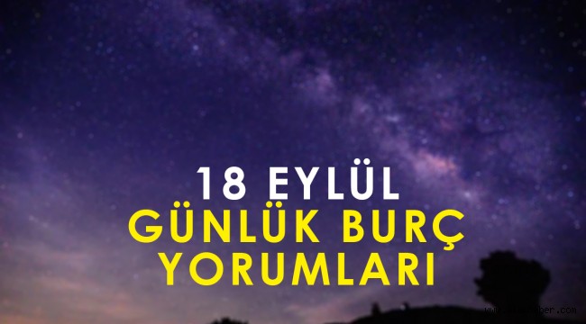 18 Eylül günlük burç yorumları: Koç, Boğa, İkizler, Yengeç, Aslan, Başak, Terazi, Akrep, Yay, Oğlak, Kova, Balık