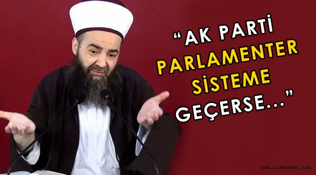 Cübbeli: Ak Parti'nin parlamenter sisteme geçmesi lazım