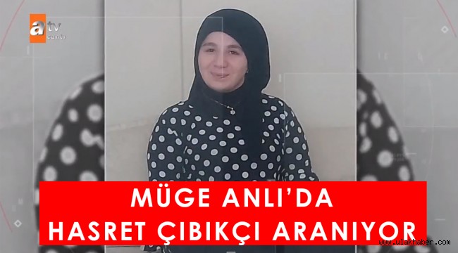 Müge Anlı Hasret Çıbıkçı kimdir, bulundu mu?