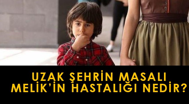 Uzak Şehrin Masalı Melik hastalığı nedir?