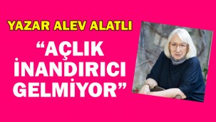 Yazar Alev Alatlı: Açlık, Türkiye'nin bugünkü koşullarında inandırıcı gelmiyor