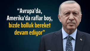 "Avrupa'da, Amerika'da raflar boş, bizde bolluk bereket devam ediyor"