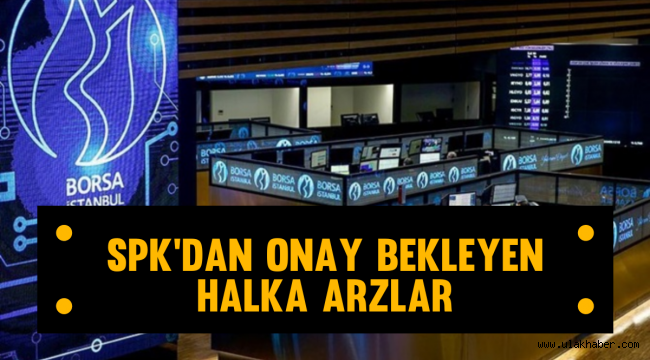 Bugün SPK'dan onay bekleyen halka arzlar