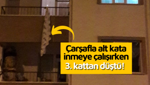 Çarşafla alt kata inmeye çalışırken düştü